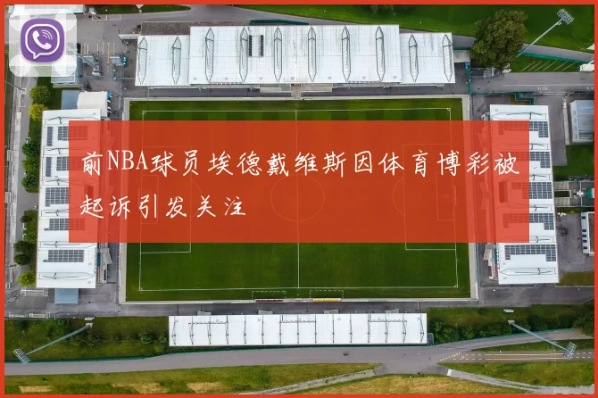 前NBA球员埃德戴维斯因体育博彩被起诉引发关注