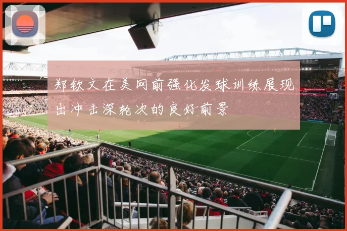 郑钦文在美网前强化发球训练展现出冲击深轮次的良好前景