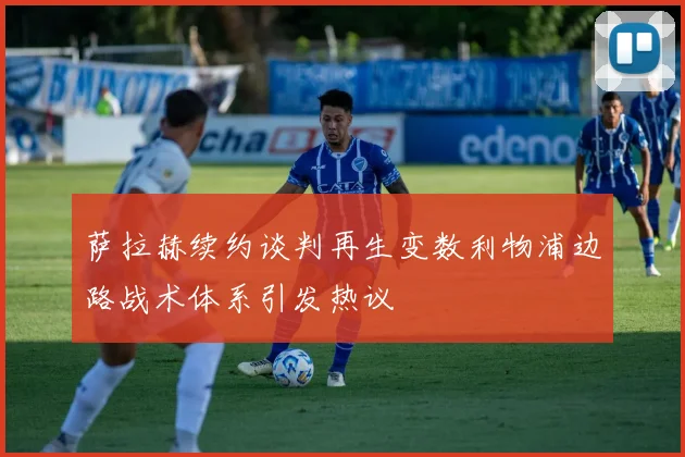 萨拉赫续约谈判再生变数利物浦边路战术体系引发热议